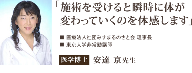 「施術を受けると瞬時に体が 変わっていくのを体感します」　ー医学博士　安達 京先生からの推薦文